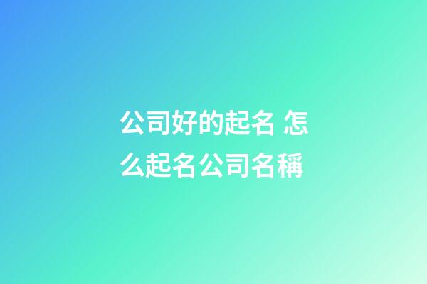 公司好的起名 怎么起名公司名稱-第1張-公司起名-玄機派
